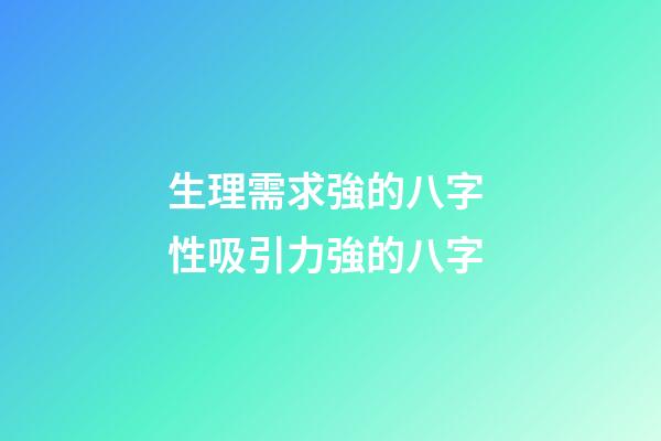 生理需求強的八字 性吸引力強的八字